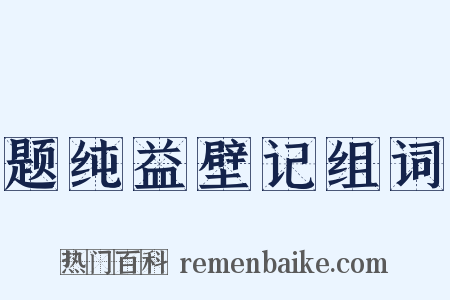 题纯益壁记组词是什么意思的图片